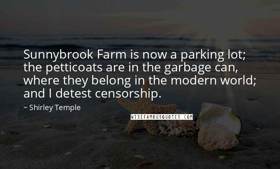 Shirley Temple Quotes: Sunnybrook Farm is now a parking lot; the petticoats are in the garbage can, where they belong in the modern world; and I detest censorship.
