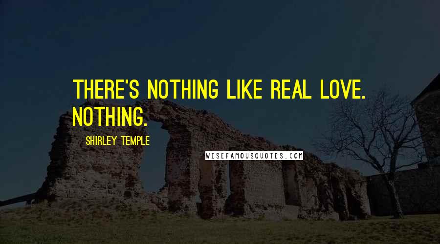 Shirley Temple Quotes: There's nothing like real love. Nothing.