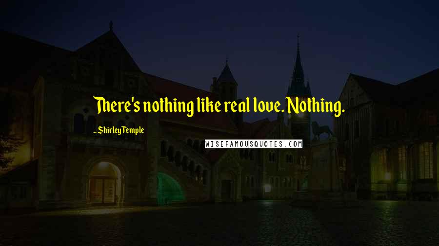 Shirley Temple Quotes: There's nothing like real love. Nothing.