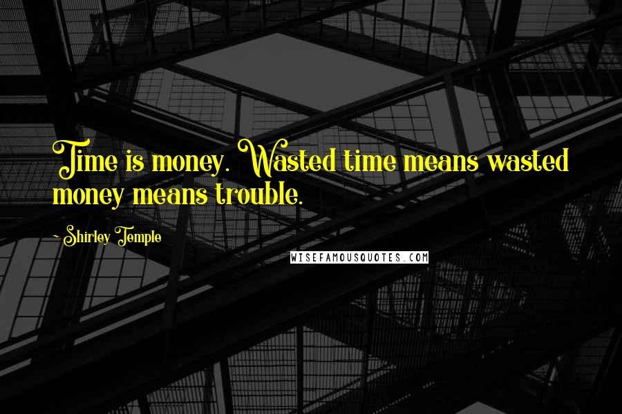 Shirley Temple Quotes: Time is money. Wasted time means wasted money means trouble.