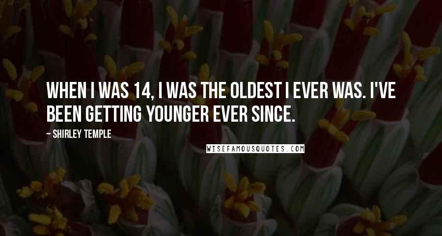 Shirley Temple Quotes: When I was 14, I was the oldest I ever was. I've been getting younger ever since.