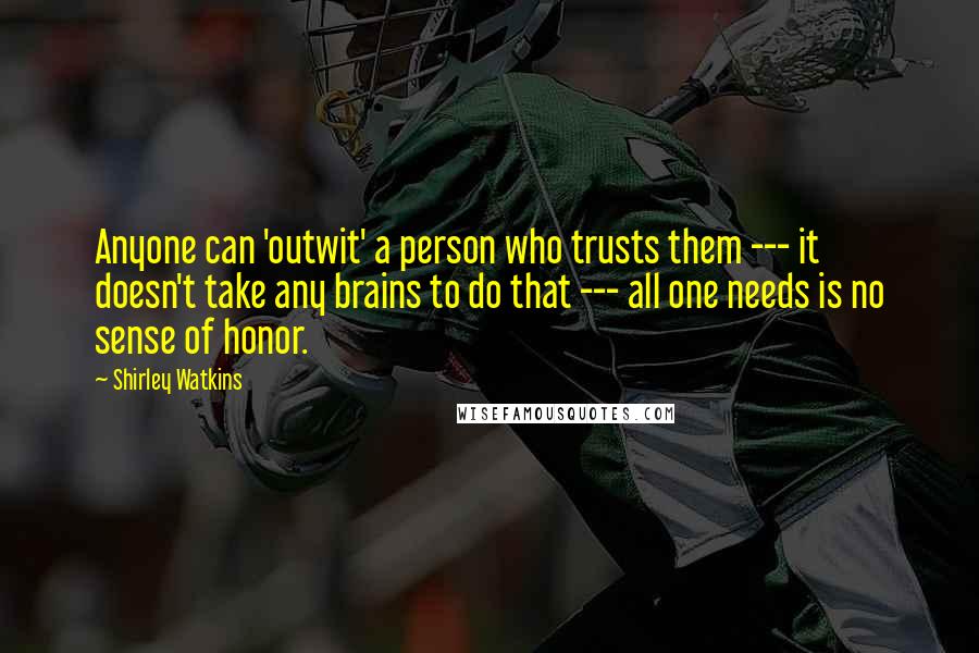 Shirley Watkins Quotes: Anyone can 'outwit' a person who trusts them --- it doesn't take any brains to do that --- all one needs is no sense of honor.