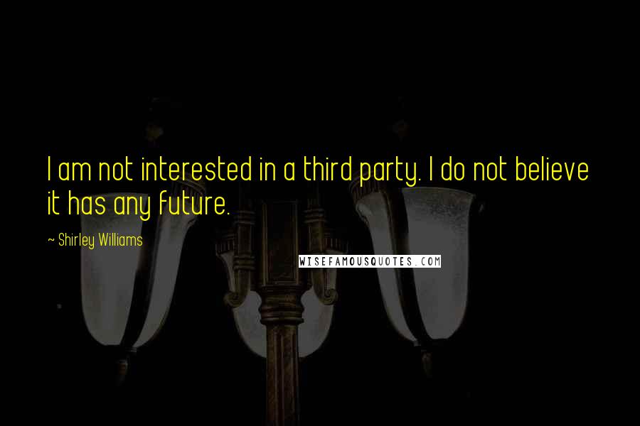 Shirley Williams Quotes: I am not interested in a third party. I do not believe it has any future.