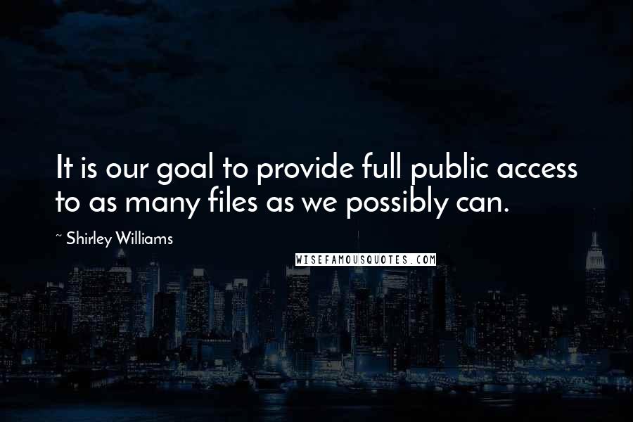 Shirley Williams Quotes: It is our goal to provide full public access to as many files as we possibly can.