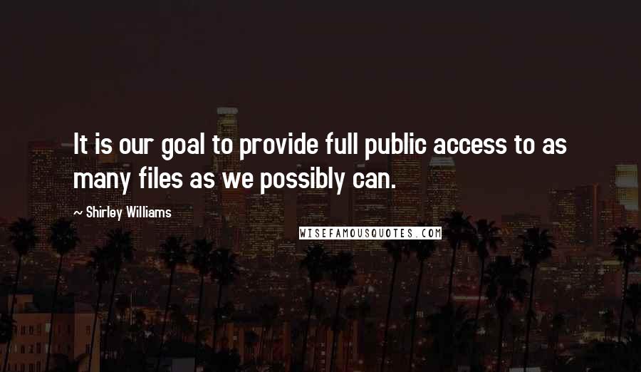 Shirley Williams Quotes: It is our goal to provide full public access to as many files as we possibly can.
