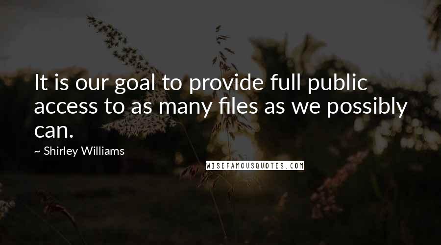 Shirley Williams Quotes: It is our goal to provide full public access to as many files as we possibly can.