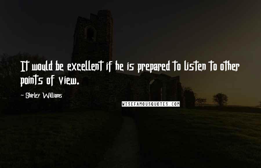 Shirley Williams Quotes: It would be excellent if he is prepared to listen to other points of view.