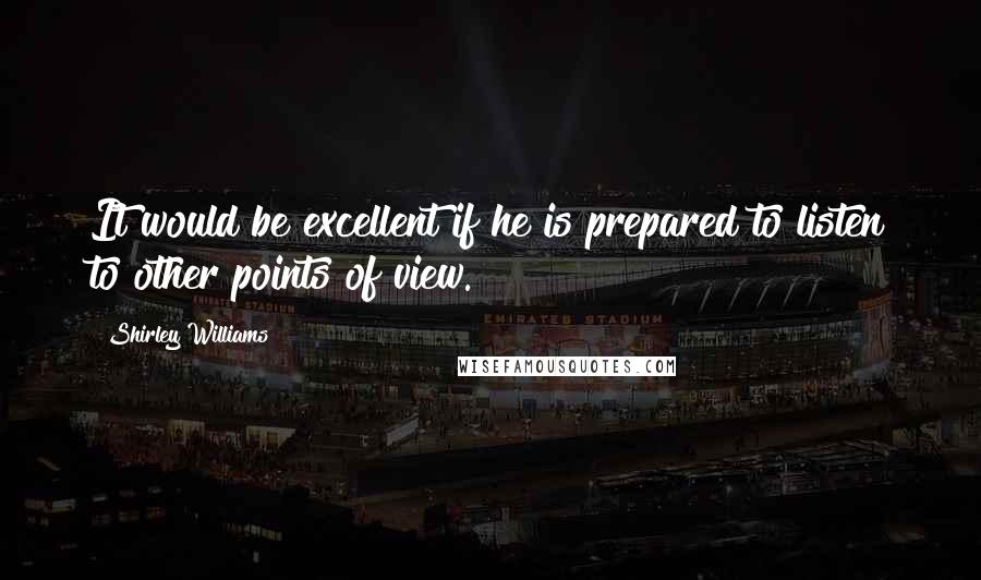 Shirley Williams Quotes: It would be excellent if he is prepared to listen to other points of view.