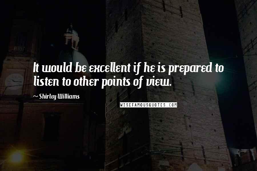 Shirley Williams Quotes: It would be excellent if he is prepared to listen to other points of view.