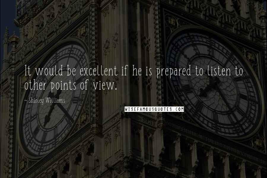 Shirley Williams Quotes: It would be excellent if he is prepared to listen to other points of view.