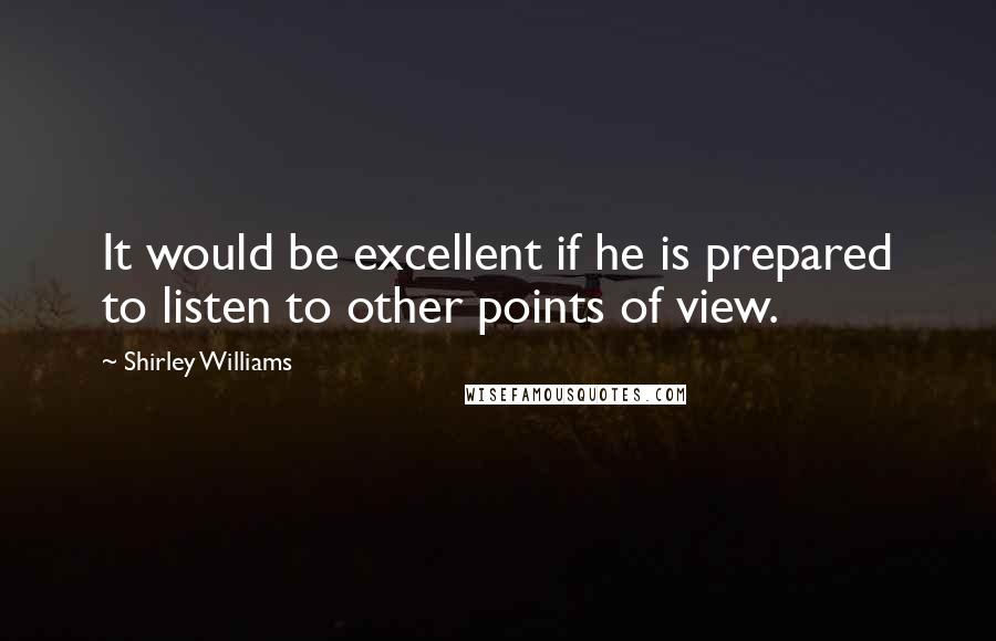 Shirley Williams Quotes: It would be excellent if he is prepared to listen to other points of view.