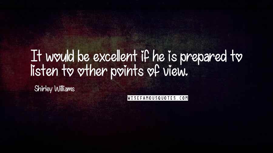 Shirley Williams Quotes: It would be excellent if he is prepared to listen to other points of view.
