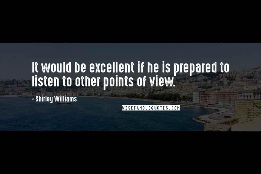 Shirley Williams Quotes: It would be excellent if he is prepared to listen to other points of view.