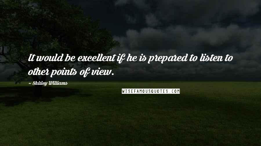 Shirley Williams Quotes: It would be excellent if he is prepared to listen to other points of view.