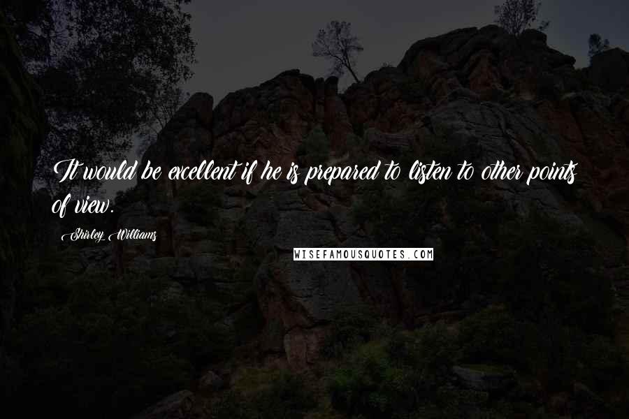 Shirley Williams Quotes: It would be excellent if he is prepared to listen to other points of view.