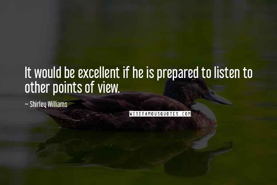 Shirley Williams Quotes: It would be excellent if he is prepared to listen to other points of view.