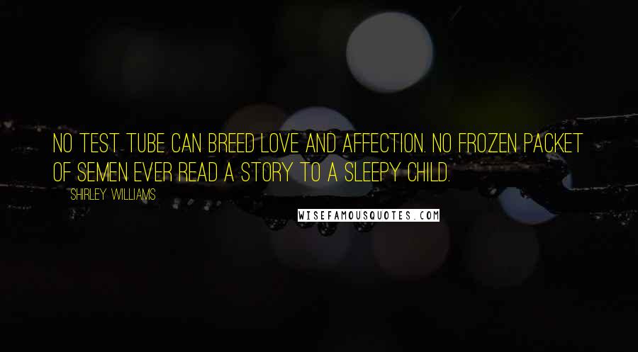 Shirley Williams Quotes: No test tube can breed love and affection. No frozen packet of semen ever read a story to a sleepy child.