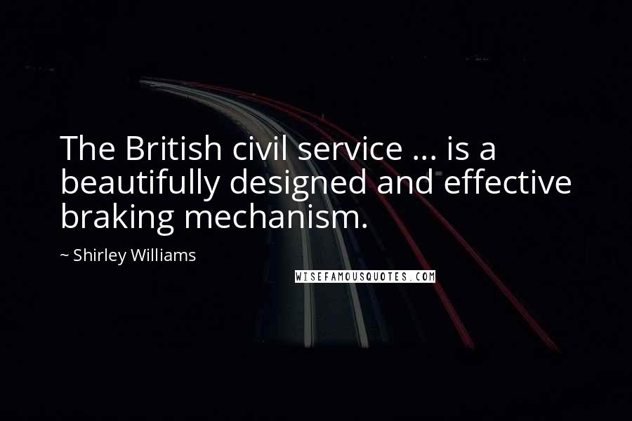 Shirley Williams Quotes: The British civil service ... is a beautifully designed and effective braking mechanism.