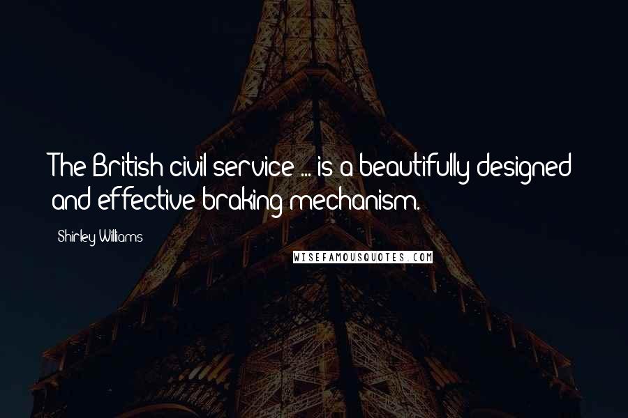 Shirley Williams Quotes: The British civil service ... is a beautifully designed and effective braking mechanism.