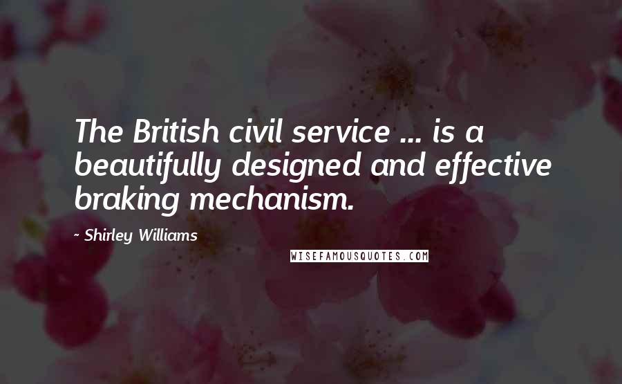 Shirley Williams Quotes: The British civil service ... is a beautifully designed and effective braking mechanism.