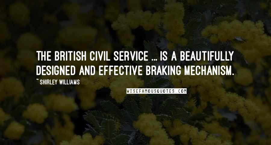 Shirley Williams Quotes: The British civil service ... is a beautifully designed and effective braking mechanism.