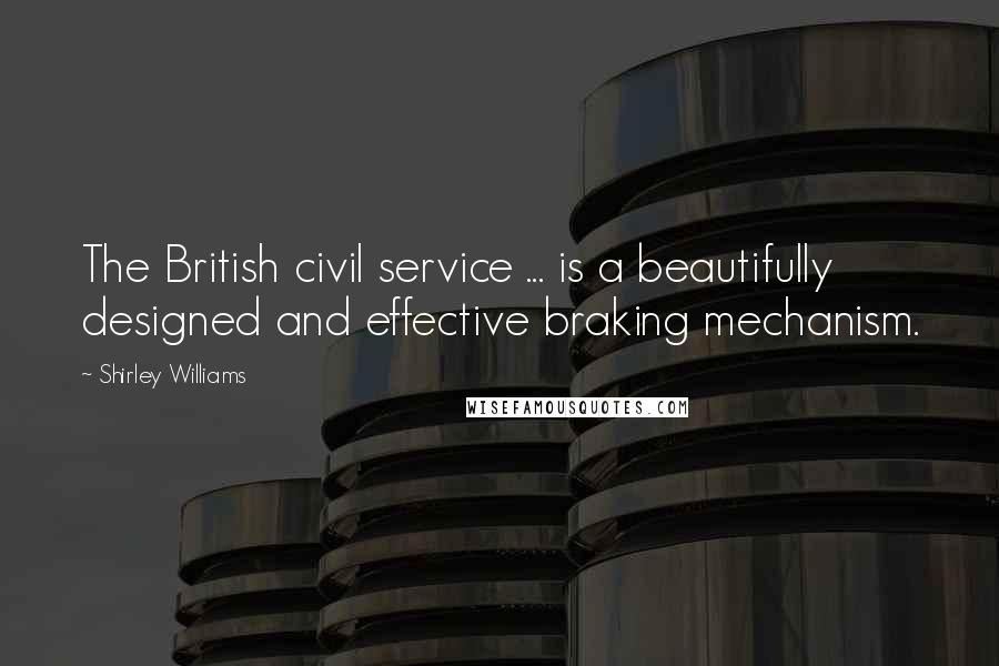 Shirley Williams Quotes: The British civil service ... is a beautifully designed and effective braking mechanism.