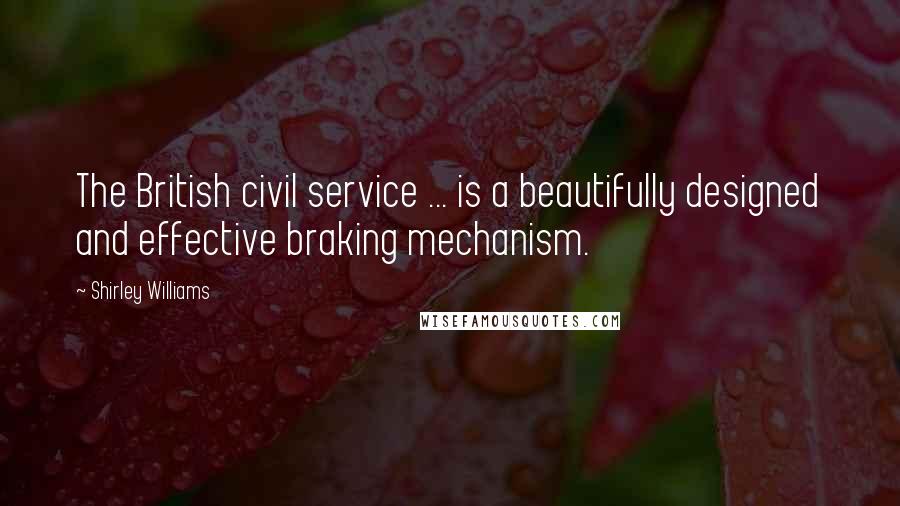 Shirley Williams Quotes: The British civil service ... is a beautifully designed and effective braking mechanism.