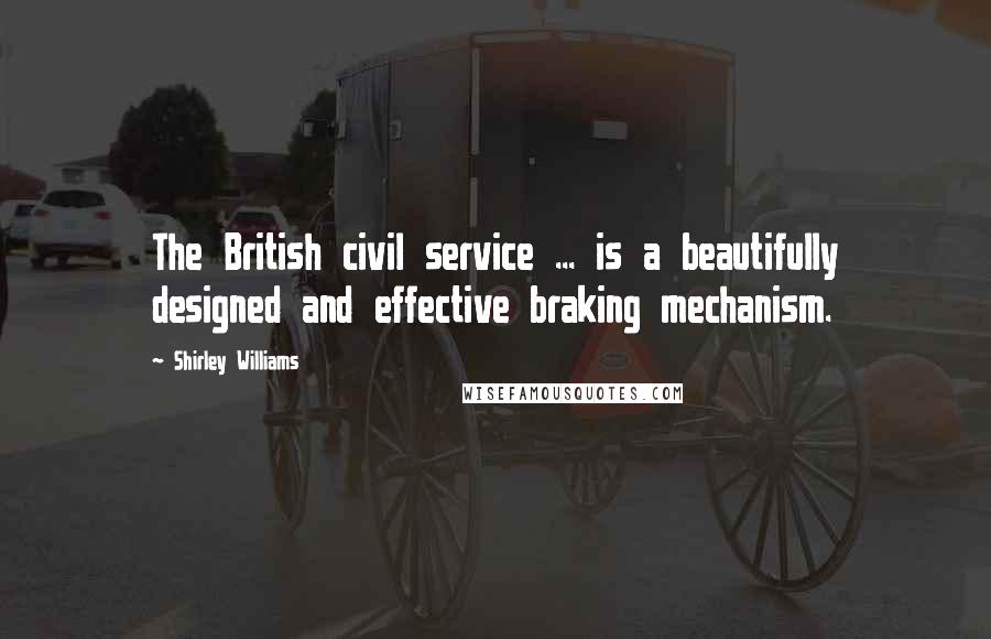 Shirley Williams Quotes: The British civil service ... is a beautifully designed and effective braking mechanism.