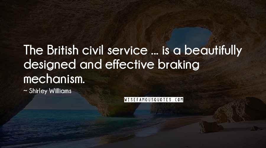 Shirley Williams Quotes: The British civil service ... is a beautifully designed and effective braking mechanism.