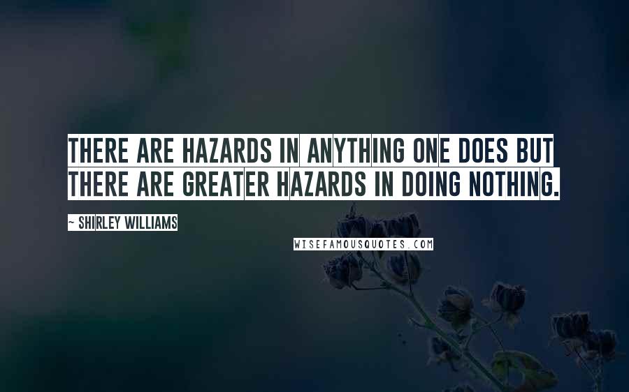 Shirley Williams Quotes: There are hazards in anything one does but there are greater hazards in doing nothing.