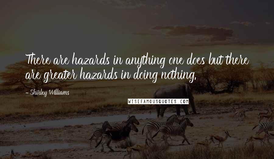 Shirley Williams Quotes: There are hazards in anything one does but there are greater hazards in doing nothing.