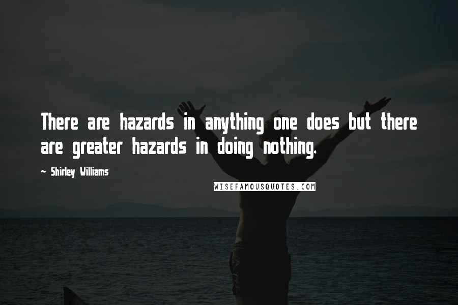 Shirley Williams Quotes: There are hazards in anything one does but there are greater hazards in doing nothing.