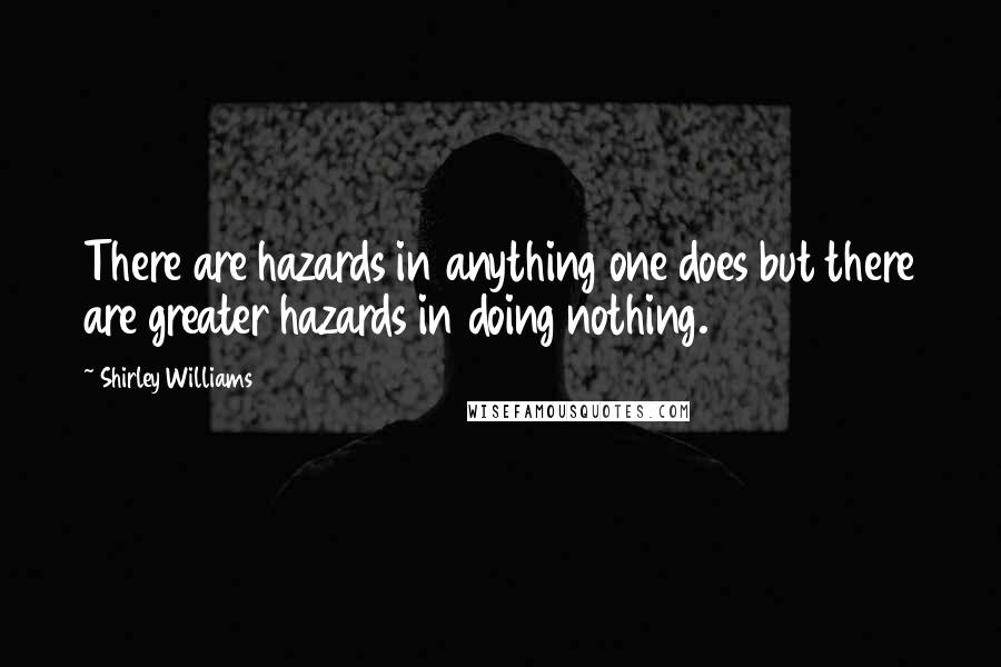 Shirley Williams Quotes: There are hazards in anything one does but there are greater hazards in doing nothing.