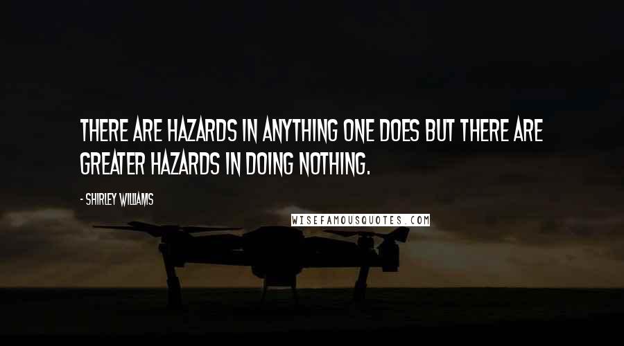 Shirley Williams Quotes: There are hazards in anything one does but there are greater hazards in doing nothing.