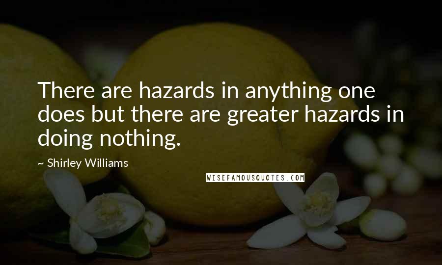 Shirley Williams Quotes: There are hazards in anything one does but there are greater hazards in doing nothing.
