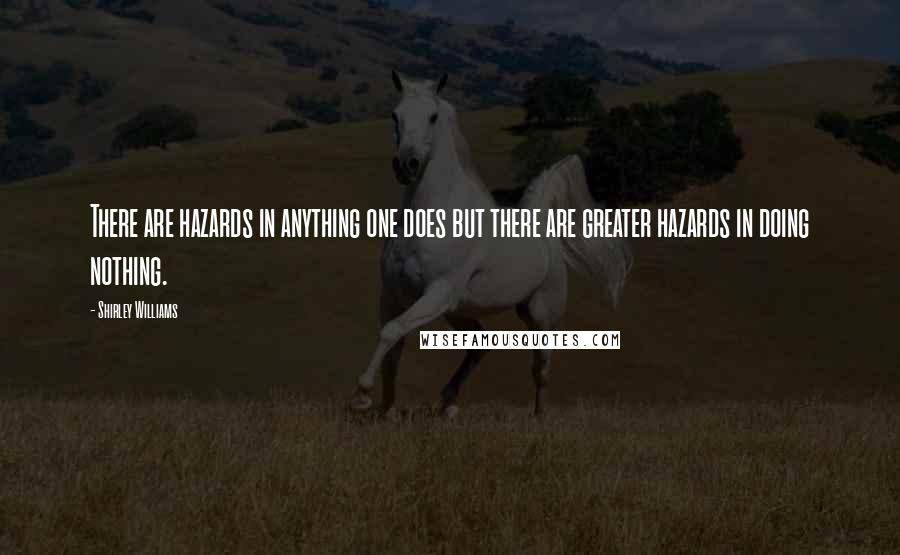 Shirley Williams Quotes: There are hazards in anything one does but there are greater hazards in doing nothing.