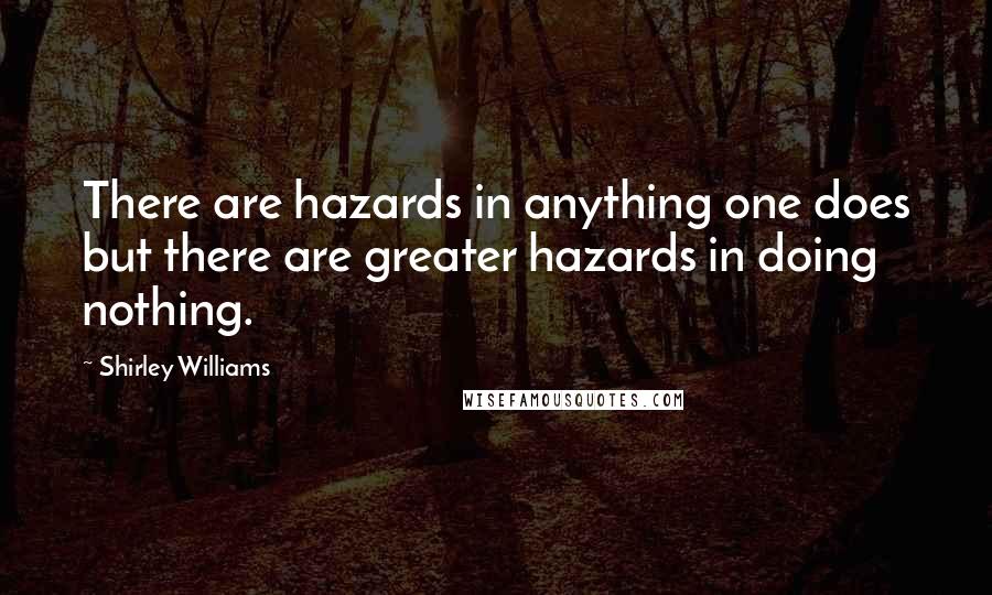 Shirley Williams Quotes: There are hazards in anything one does but there are greater hazards in doing nothing.