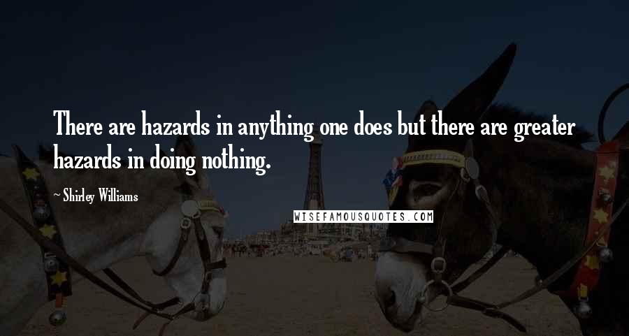 Shirley Williams Quotes: There are hazards in anything one does but there are greater hazards in doing nothing.