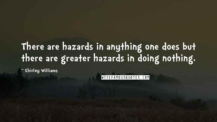 Shirley Williams Quotes: There are hazards in anything one does but there are greater hazards in doing nothing.