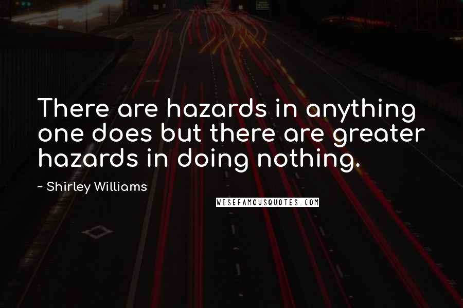 Shirley Williams Quotes: There are hazards in anything one does but there are greater hazards in doing nothing.