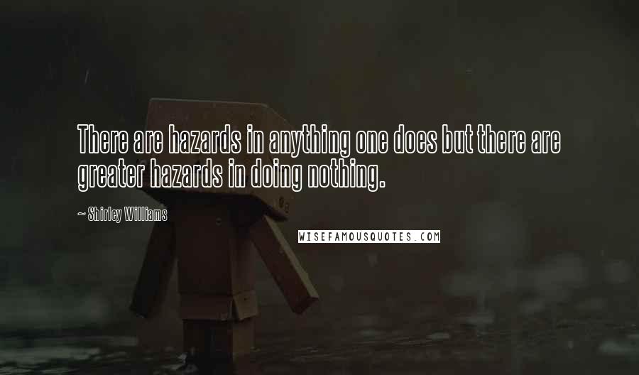 Shirley Williams Quotes: There are hazards in anything one does but there are greater hazards in doing nothing.