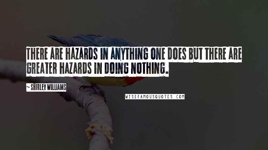 Shirley Williams Quotes: There are hazards in anything one does but there are greater hazards in doing nothing.