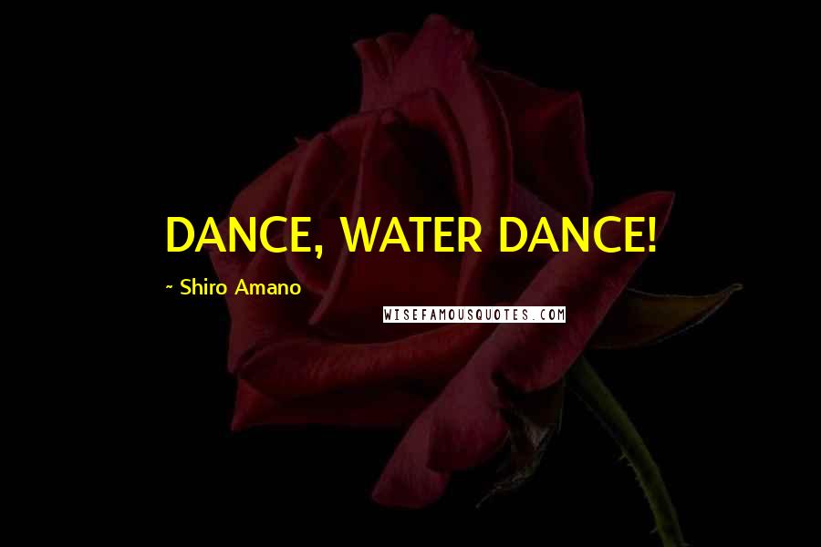 Shiro Amano Quotes: DANCE, WATER DANCE!