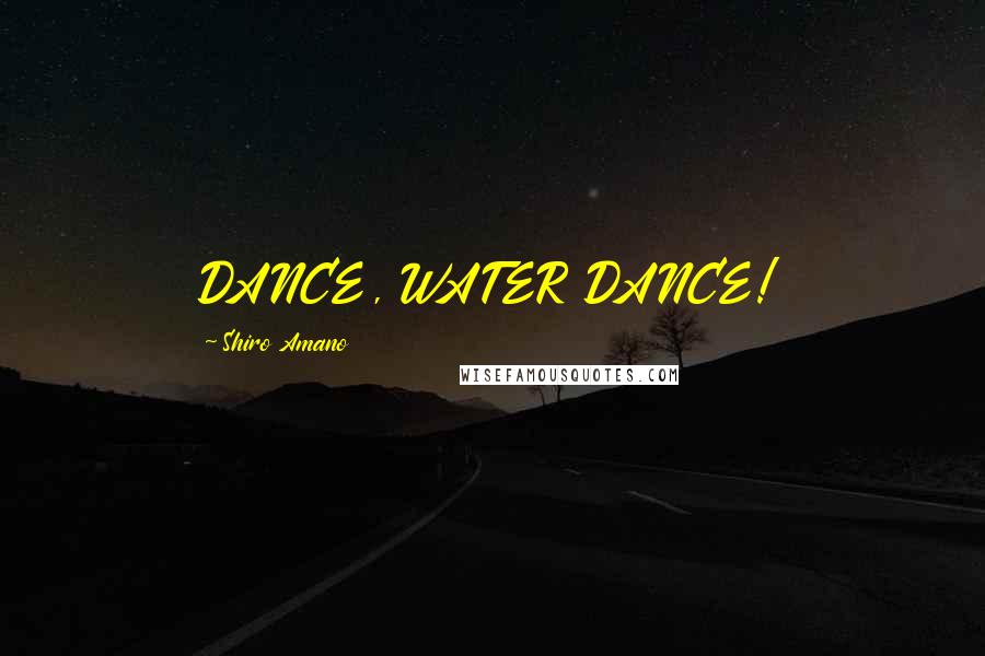 Shiro Amano Quotes: DANCE, WATER DANCE!