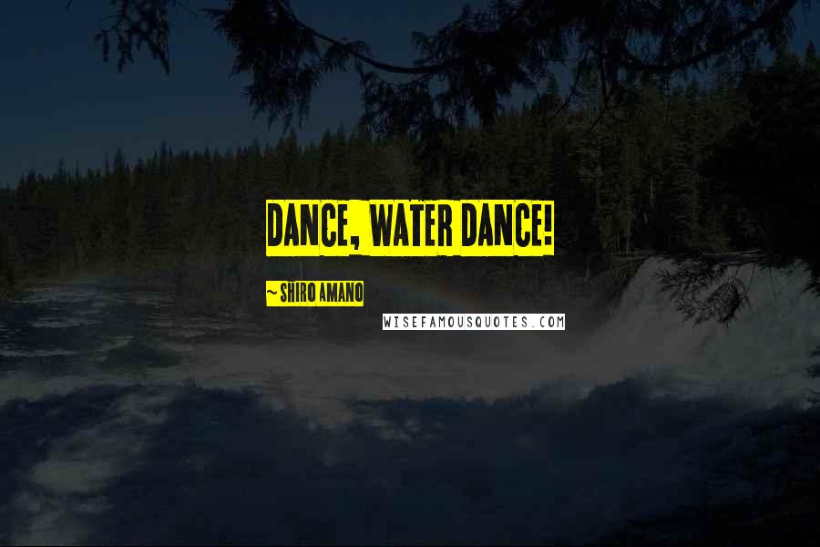 Shiro Amano Quotes: DANCE, WATER DANCE!