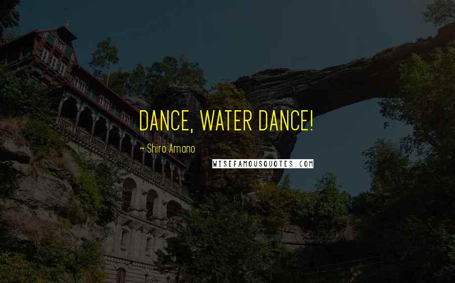 Shiro Amano Quotes: DANCE, WATER DANCE!