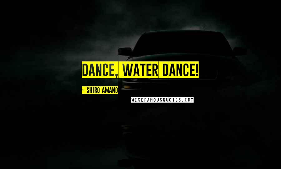 Shiro Amano Quotes: DANCE, WATER DANCE!