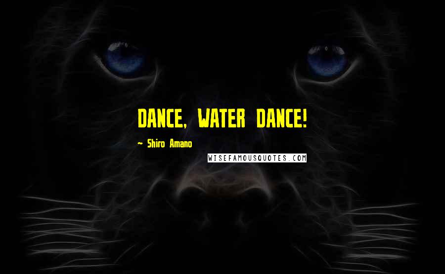 Shiro Amano Quotes: DANCE, WATER DANCE!