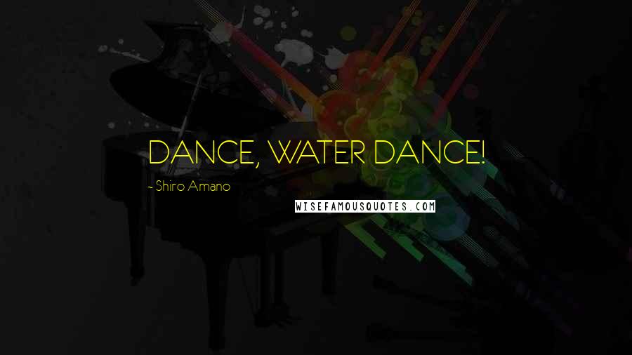 Shiro Amano Quotes: DANCE, WATER DANCE!