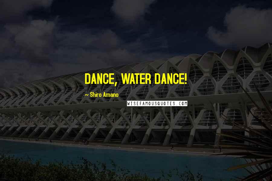 Shiro Amano Quotes: DANCE, WATER DANCE!
